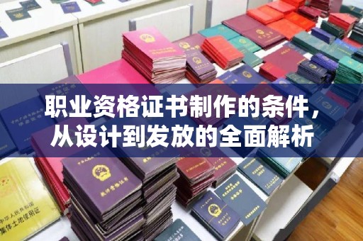 蓟县职业资格证书制作的条件，从设计到发放的全面解析